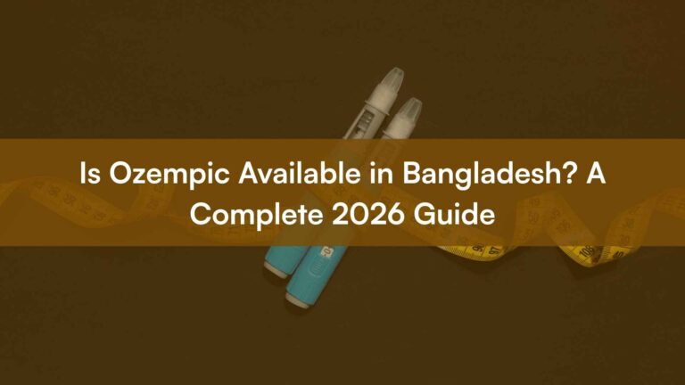 Is Ozempic Available in Bangladesh? A Complete 2026 Guide